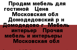 Продам мебель для гостиной › Цена ­ 16 000 - Московская обл., Домодедовский р-н, Домодедово г. Мебель, интерьер » Прочая мебель и интерьеры   . Московская обл.